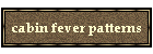 cabin fever patterns